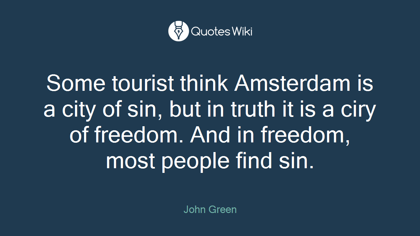 Some tourist think Amsterdam is a city of sin, but in truth it is a ciry of freedom. And in freedom, most people find sin.