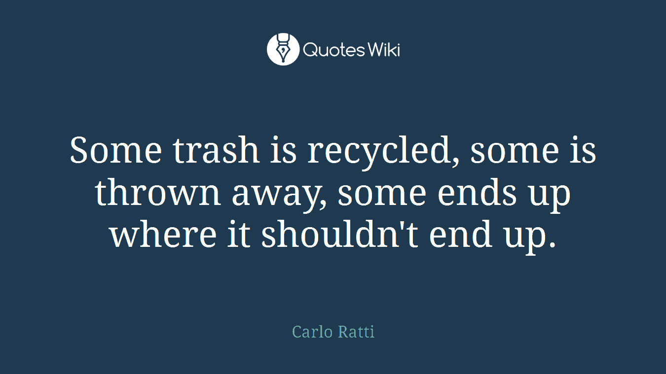 Some trash is recycled, some is thrown away, some ends up where it shouldn't end up.
