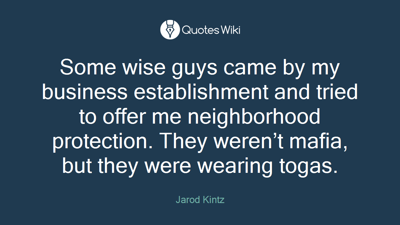 Some wise guys came by my business establishment and tried to offer me neighborhood protection. They weren’t mafia, but they were wearing togas.