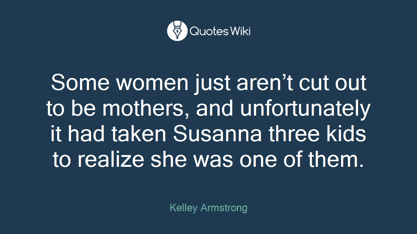 Some women just aren’t cut out to be mothers, and unfortunately it had taken Susanna three kids to realize she was one of them.