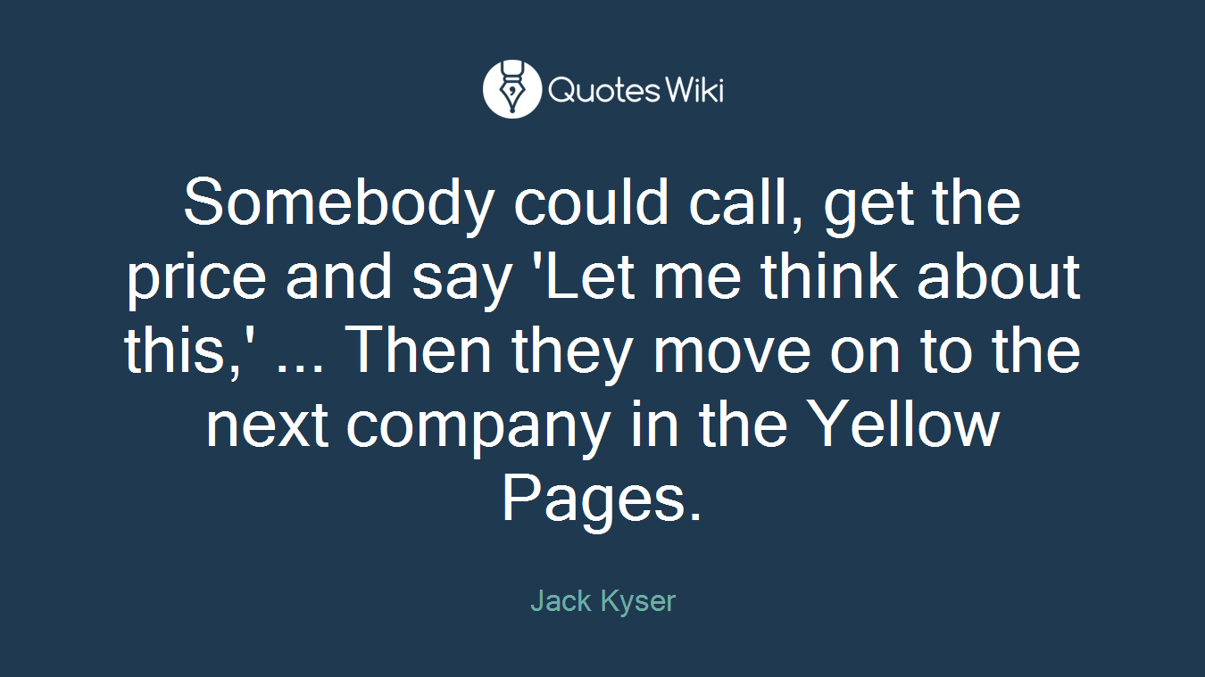 Somebody could call, get the price and say 'Let me think about this,' ... Then they move on to the next company in the Yellow Pages.