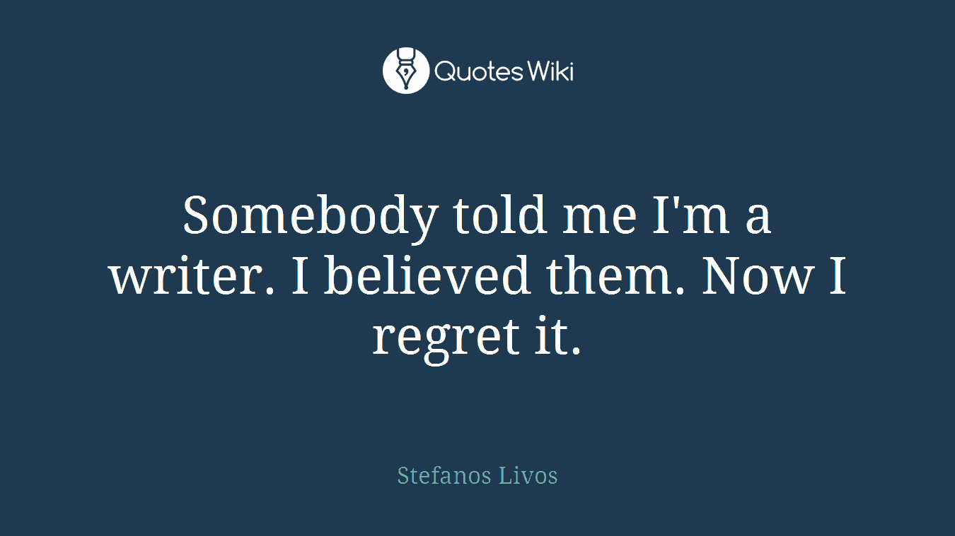 Somebody told me I'm a writer. I believed them. Now I regret it.