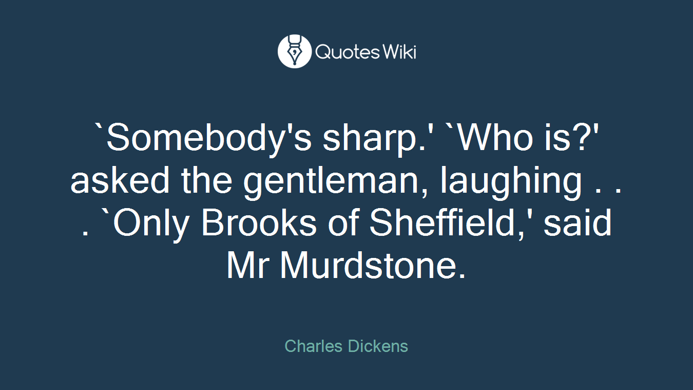 `Somebody's sharp.' `Who is?' asked the gentleman, laughing . . . `Only Brooks of Sheffield,' said Mr Murdstone.