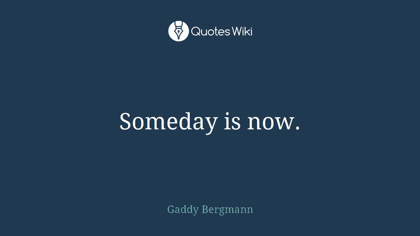 Someday is now.