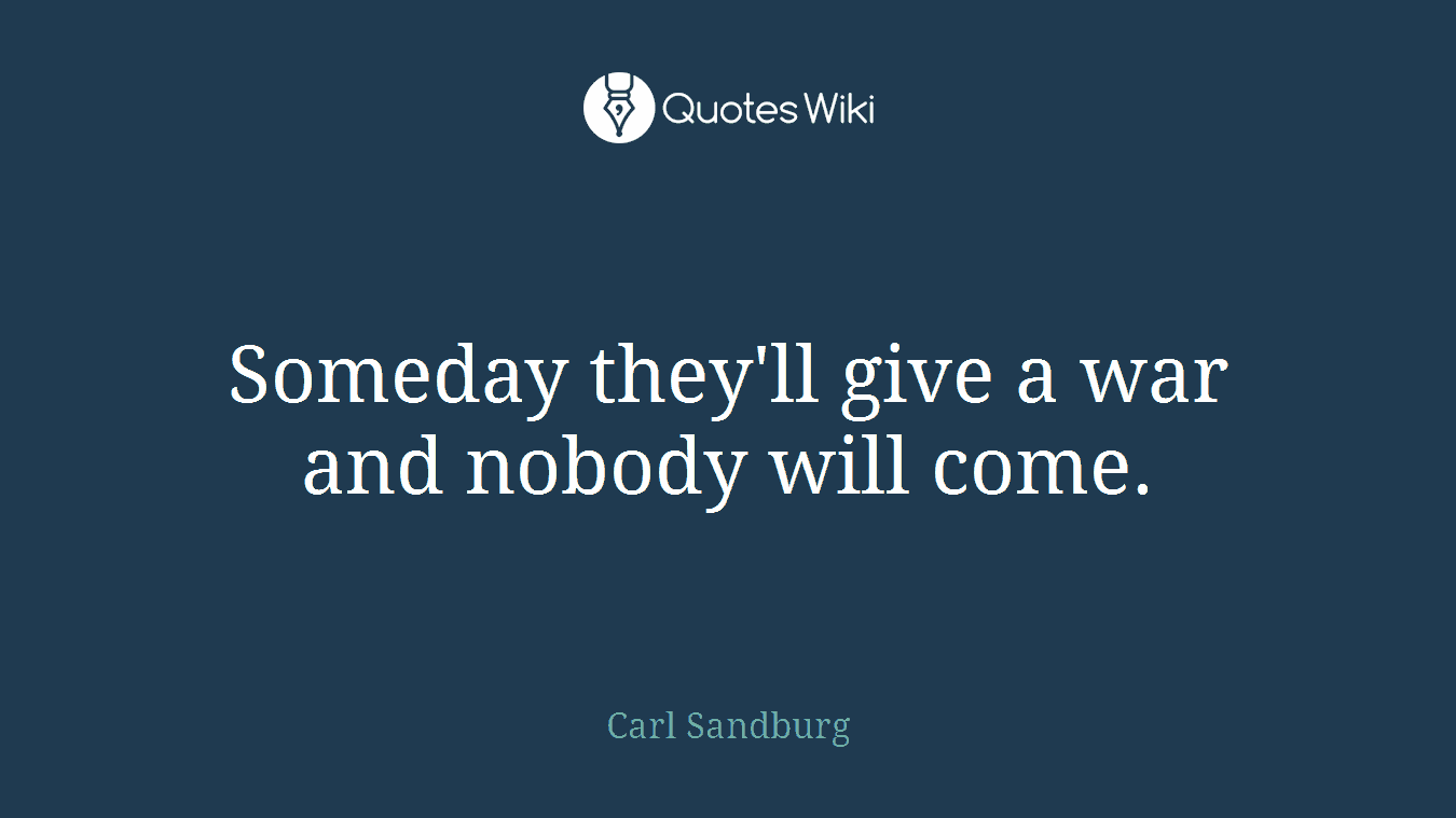 Someday they'll give a war and nobody will come.