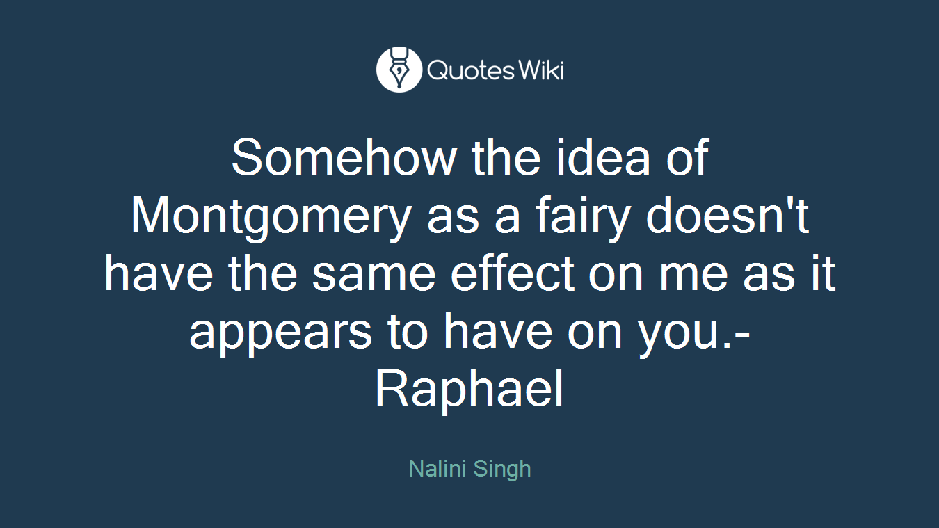 Somehow the idea of Montgomery as a fairy doesn't have the same effect on me as it appears to have on you.-Raphael