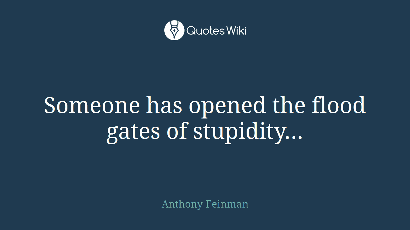 Someone has opened the flood gates of stupidity...