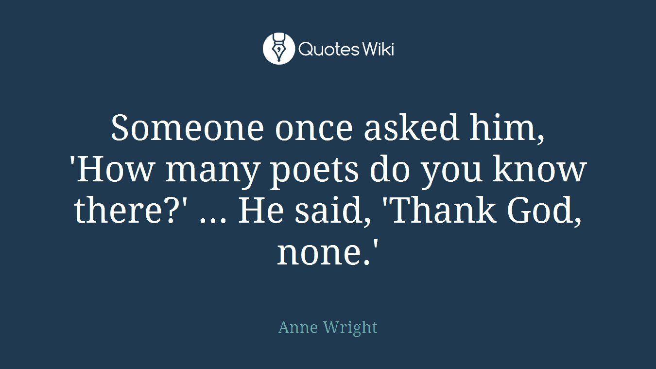 Someone once asked him, 'How many poets do you know there?' ... He said, 'Thank God, none.'