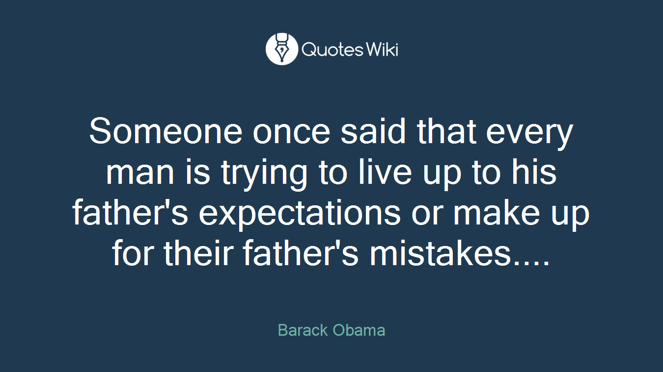 Someone once said that every man is trying to live up to his father's expectations or make up for their father's mistakes....
