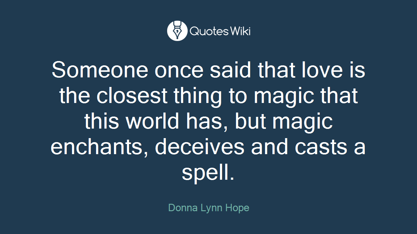 Someone once said that love is the closest thing to magic that this world has, but magic enchants, deceives and casts a spell.
