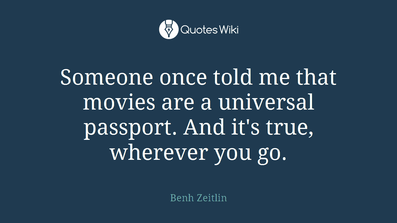 Someone once told me that movies are a universal passport. And it's true, wherever you go.