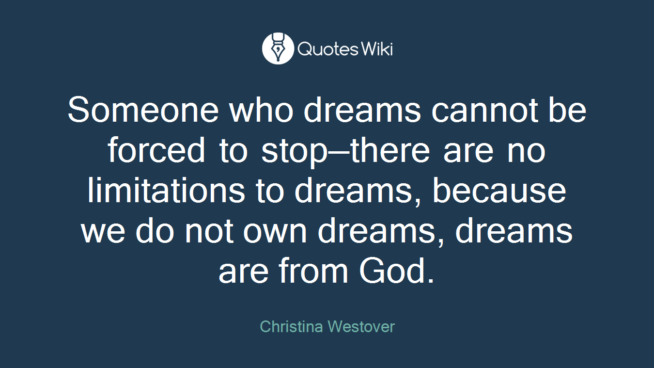 Someone who dreams cannot be forced to stop—there are no limitations to dreams, because we do not own dreams, dreams are from God.