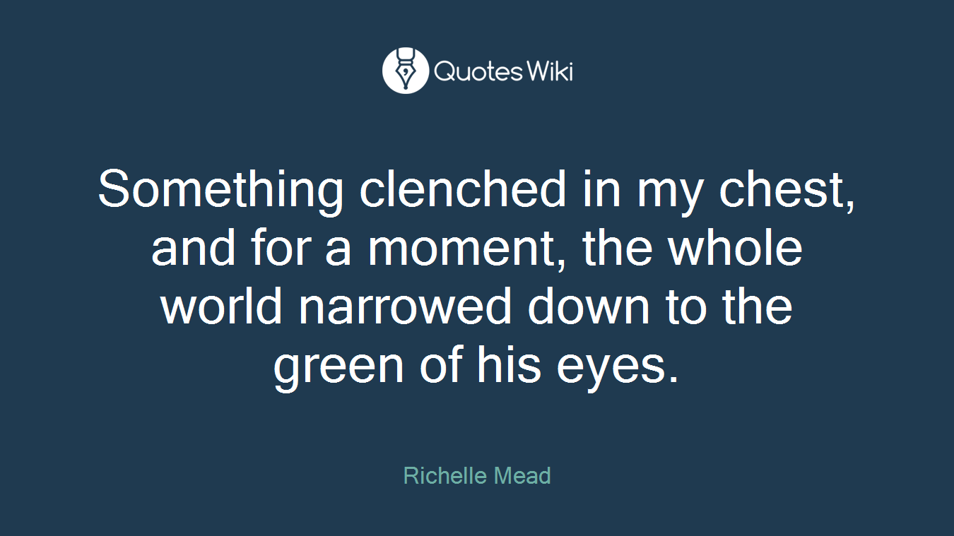 Something clenched in my chest, and for a moment, the whole world narrowed down to the green of his eyes.