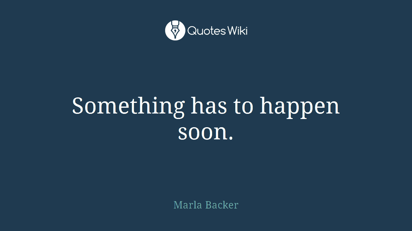 Something has to happen soon.
