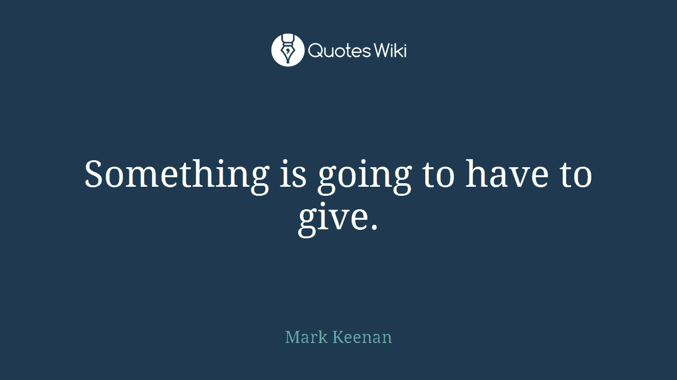 Something is going to have to give.