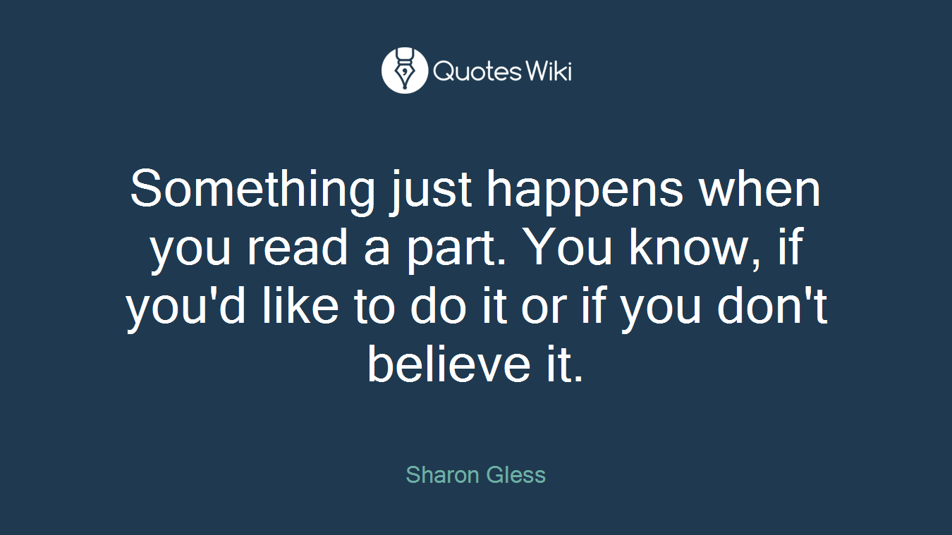 Something just happens when you read a part. You know, if you'd like to do it or if you don't believe it.