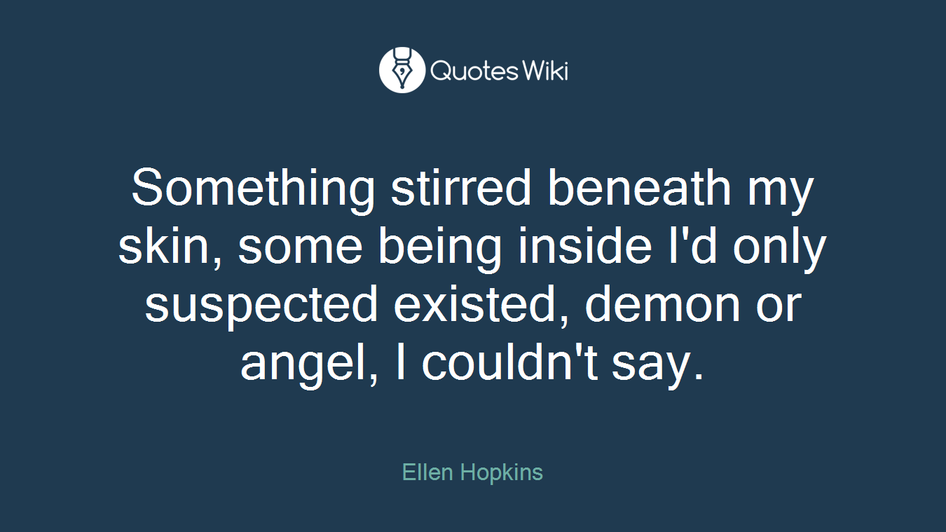Something stirred beneath my skin, some being inside I'd only suspected existed, demon or angel, I couldn't say.