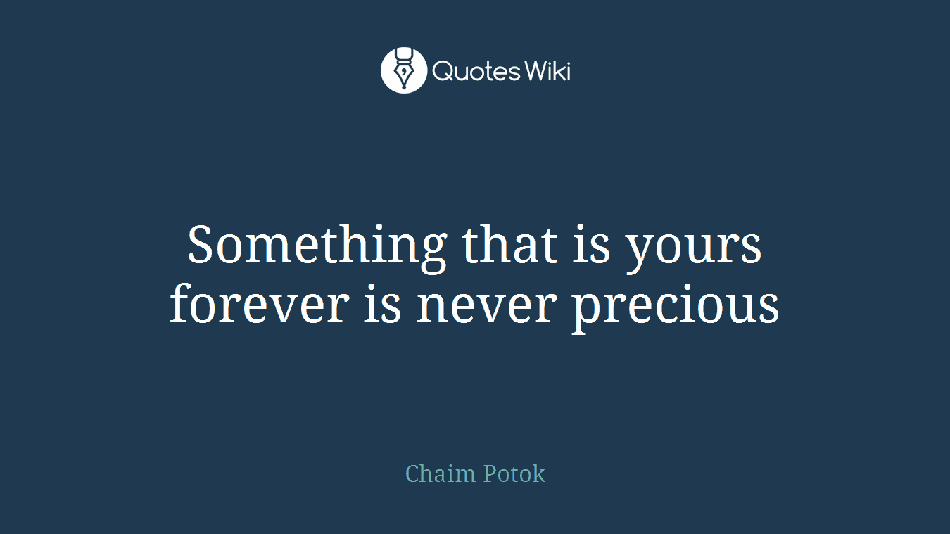 Something that is yours forever is never precious