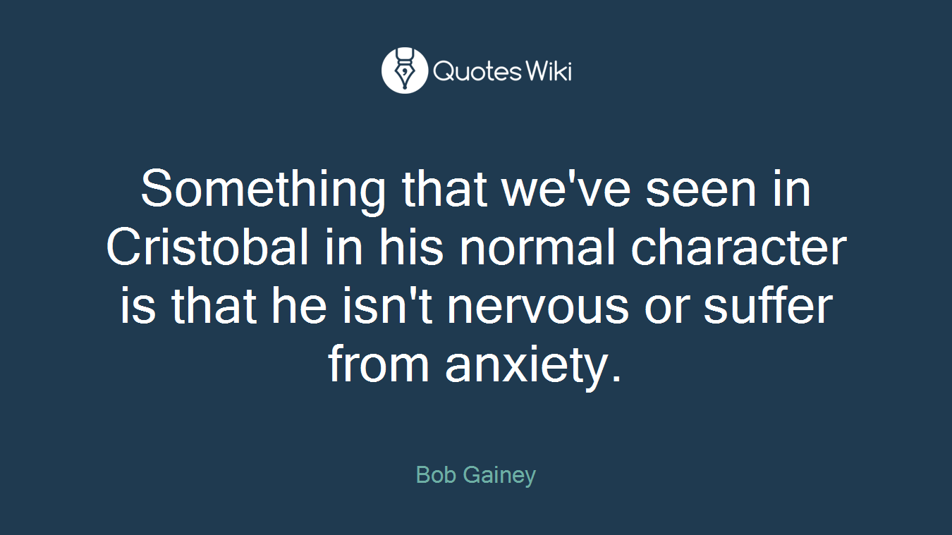 Something that we've seen in Cristobal in his normal character is that he isn't nervous or suffer from anxiety.