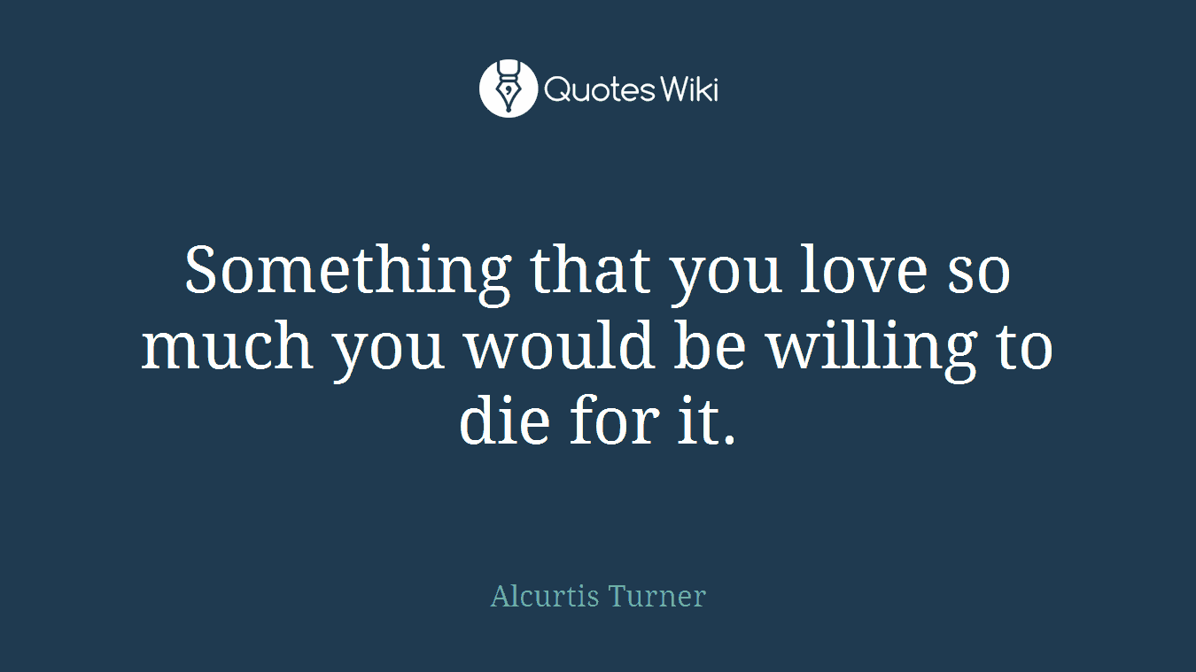 Something that you love so much you would be willing to die for it.