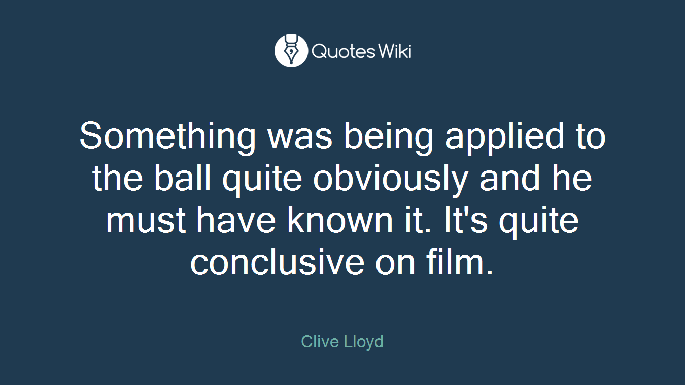 Something was being applied to the ball quite obviously and he must have known it. It's quite conclusive on film.