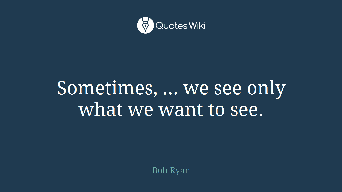 Sometimes, ... we see only what we want to see.