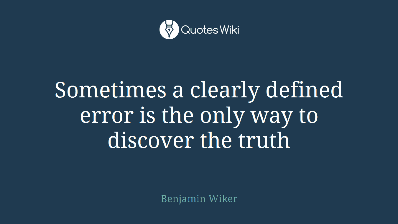 Sometimes a clearly defined error is the only way to discover the truth