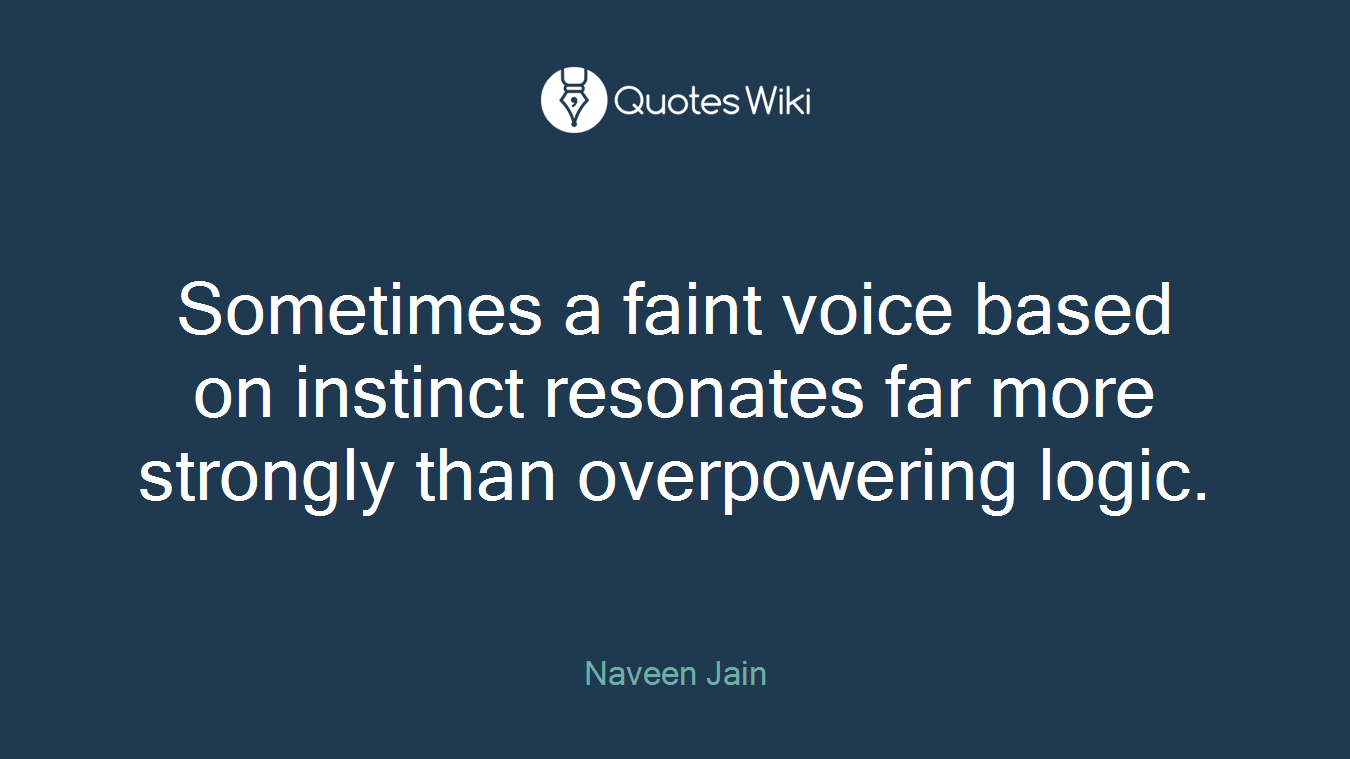 Sometimes a faint voice based on instinct resonates far more strongly than overpowering logic.