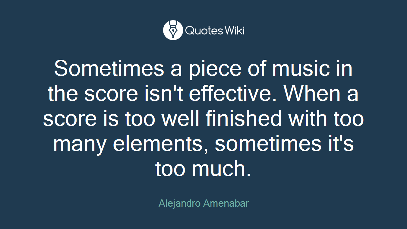 Sometimes a piece of music in the score isn't effective. When a score is too well finished with too many elements, sometimes it's too much.
