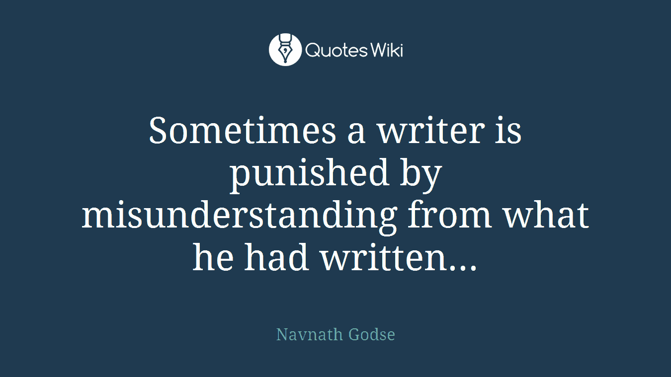 Sometimes a writer is punished by misunderstanding from what he had written...