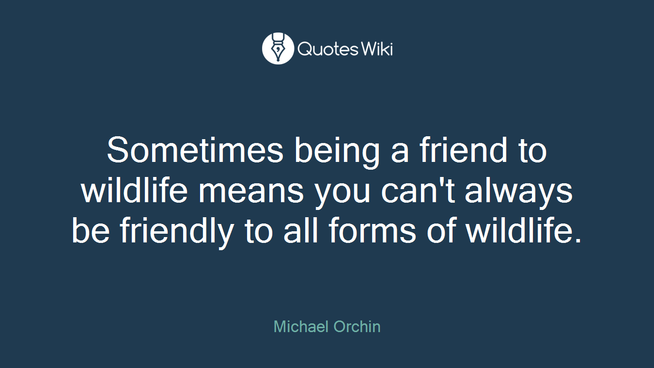 Sometimes being a friend to wildlife means you can't always be friendly to all forms of wildlife.