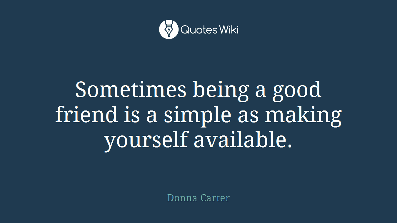 Sometimes being a good friend is a simple as making yourself available.