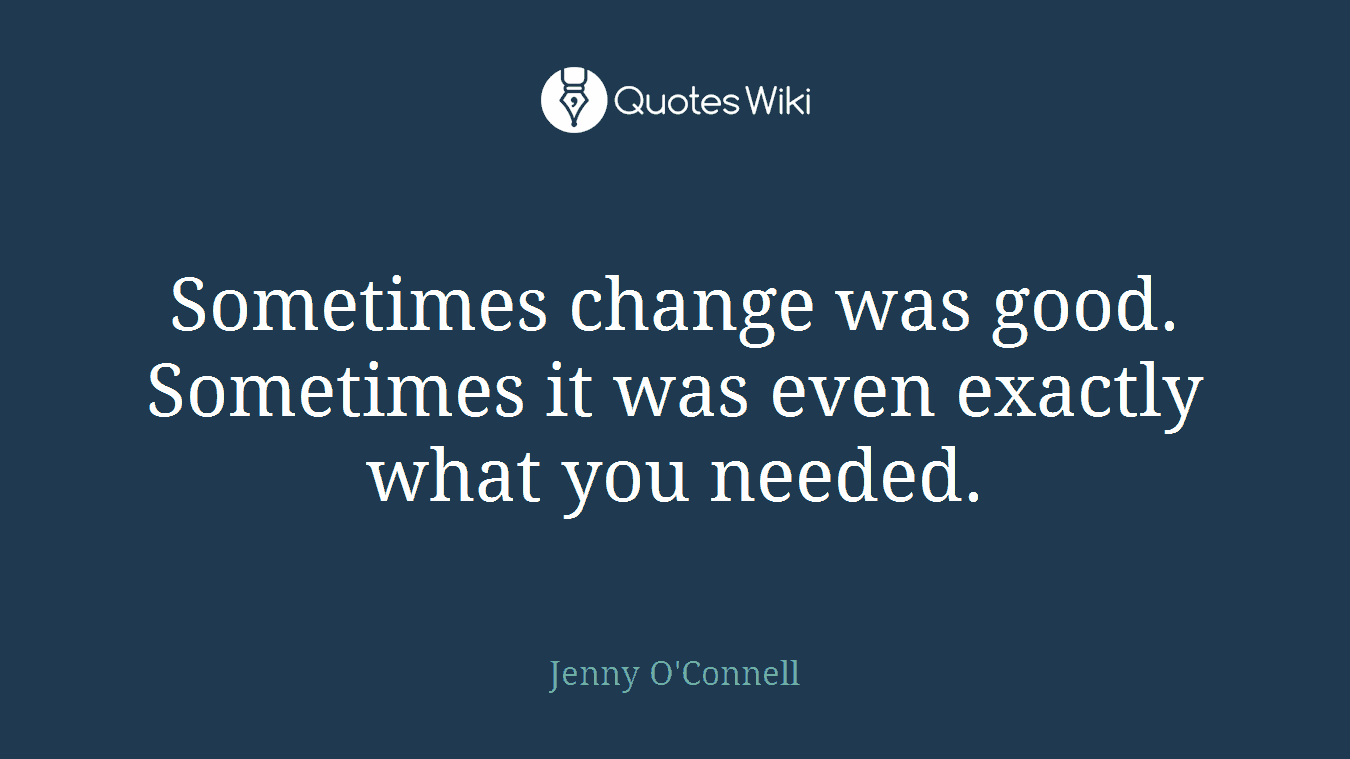 Sometimes change was good. Sometimes it was even exactly what you needed.