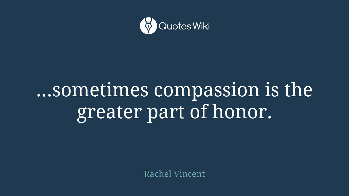 ...sometimes compassion is the greater part of honor.