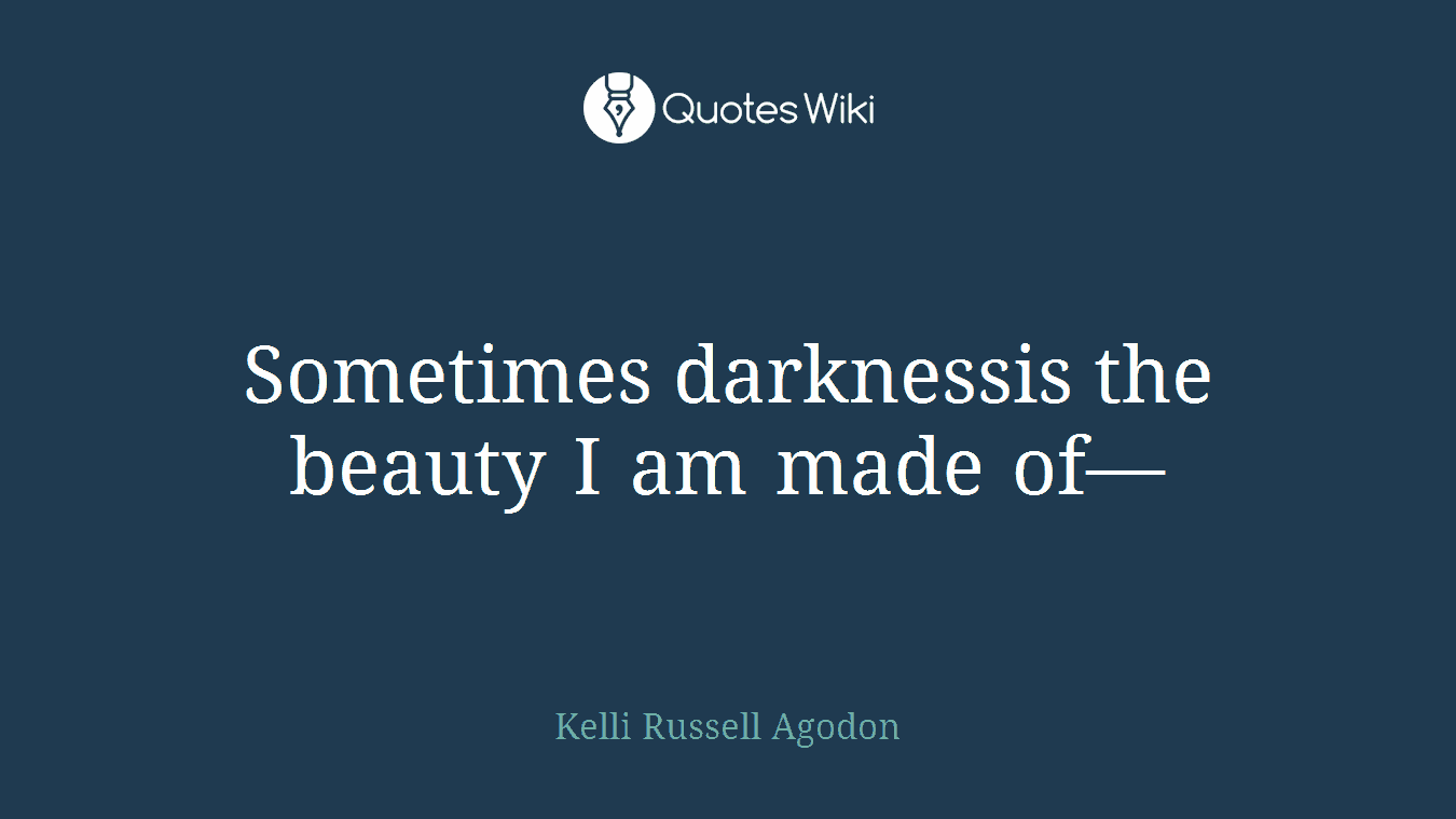 Sometimes darknessis the beauty I am made of—