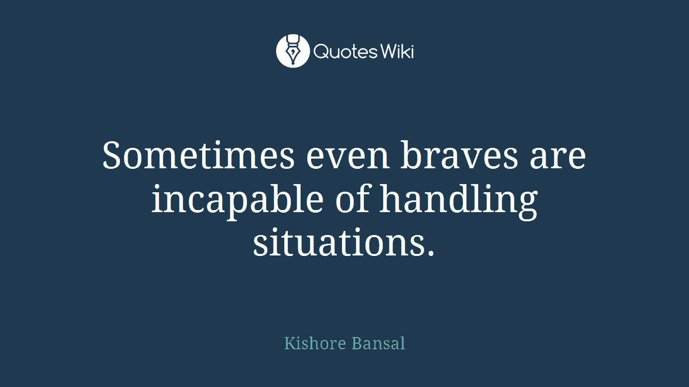 Sometimes even braves are incapable of handling situations.
