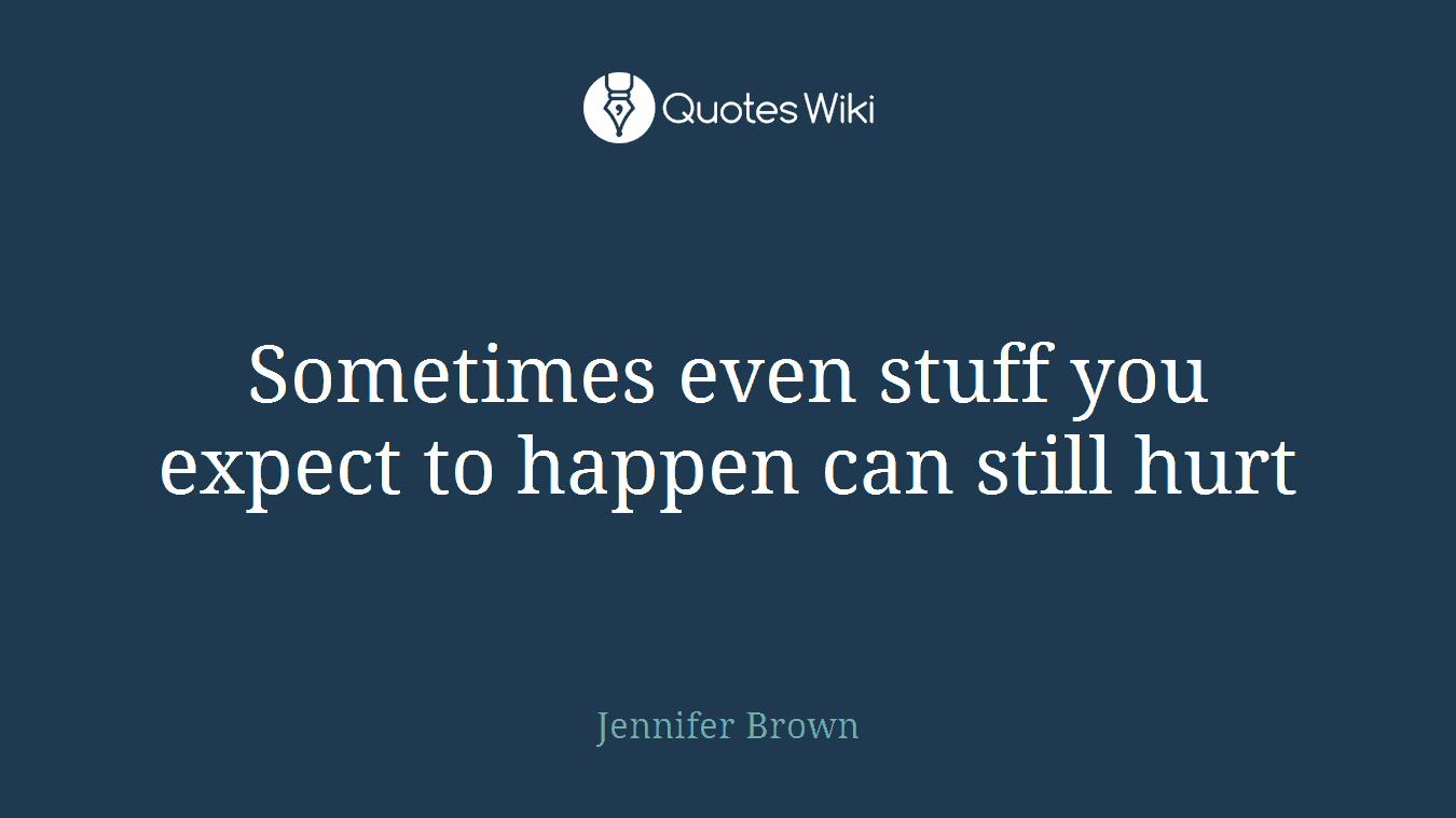 Sometimes even stuff you expect to happen can still hurt