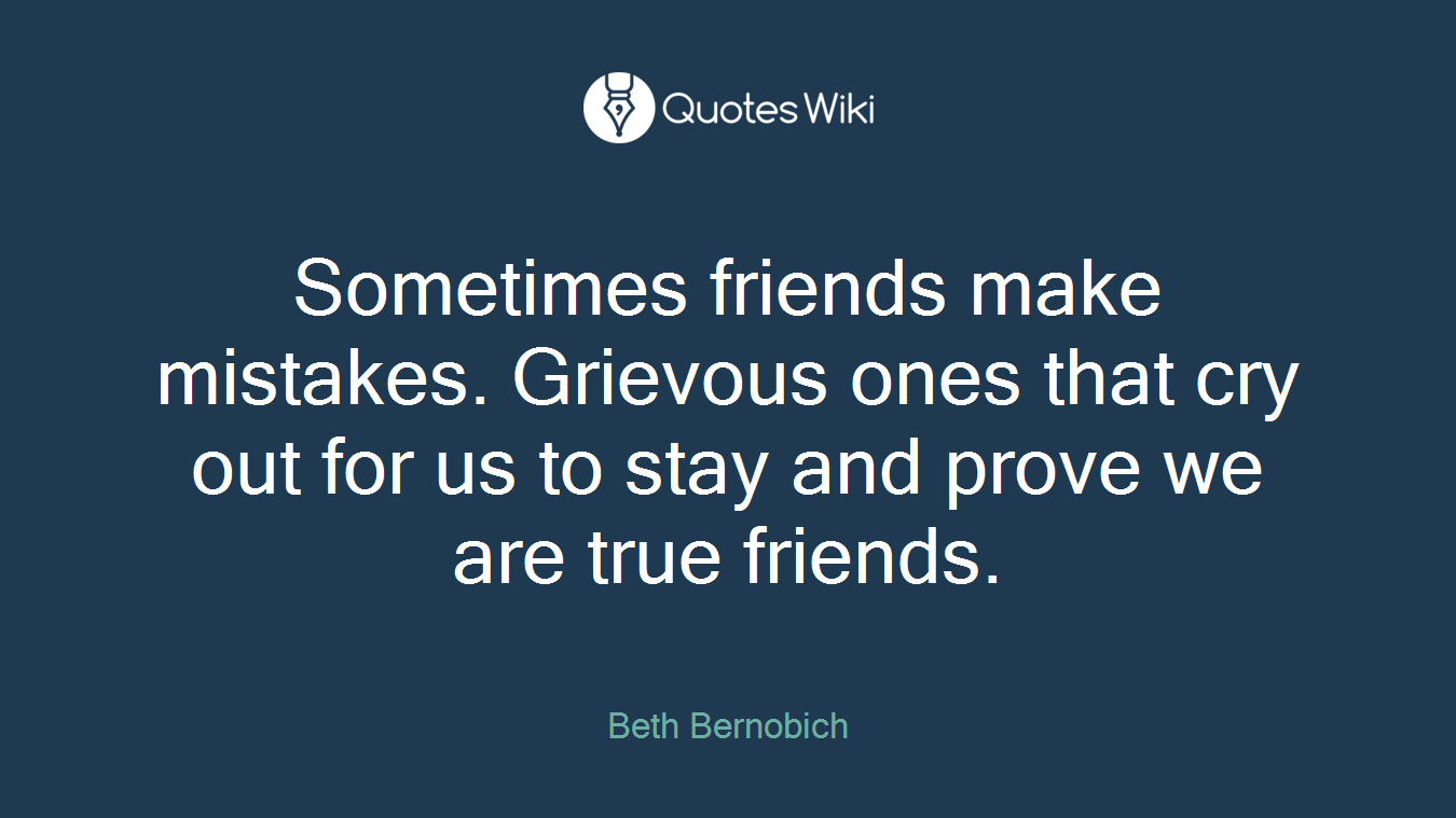 Sometimes friends make mistakes. Grievous ones that cry out for us to stay and prove we are true friends.