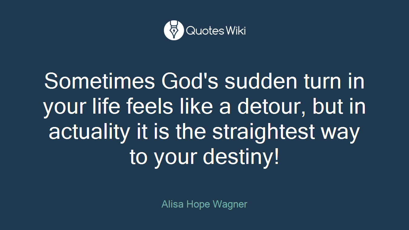 Sometimes God's sudden turn in your life feels like a detour, but in actuality it is the straightest way to your destiny!