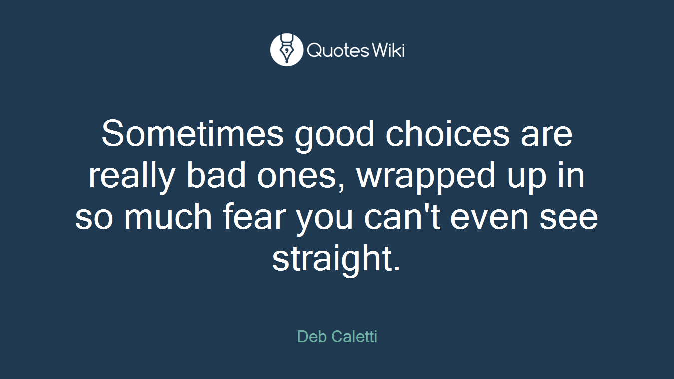 Sometimes good choices are really bad ones, wrapped up in so much fear you can't even see straight.