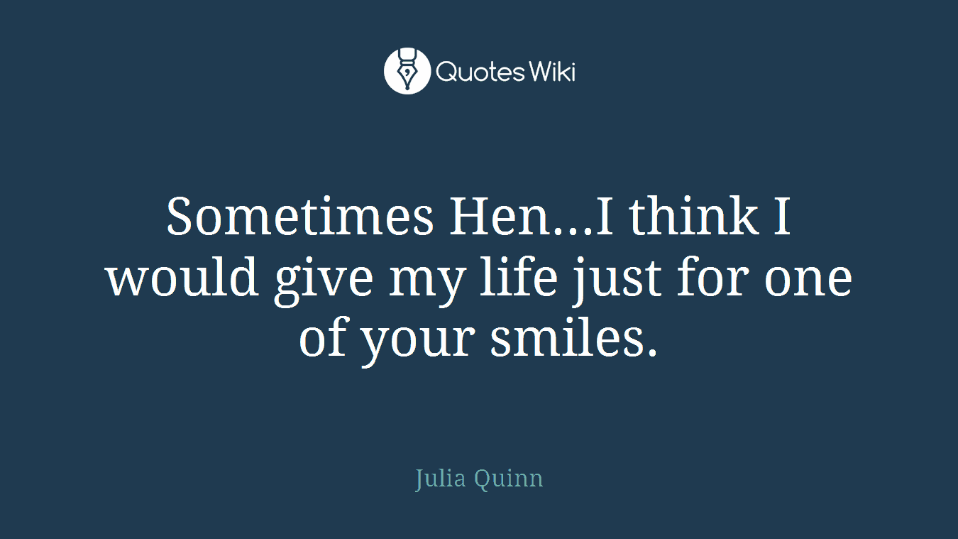 Sometimes Hen...I think I would give my life just for one of your smiles.
