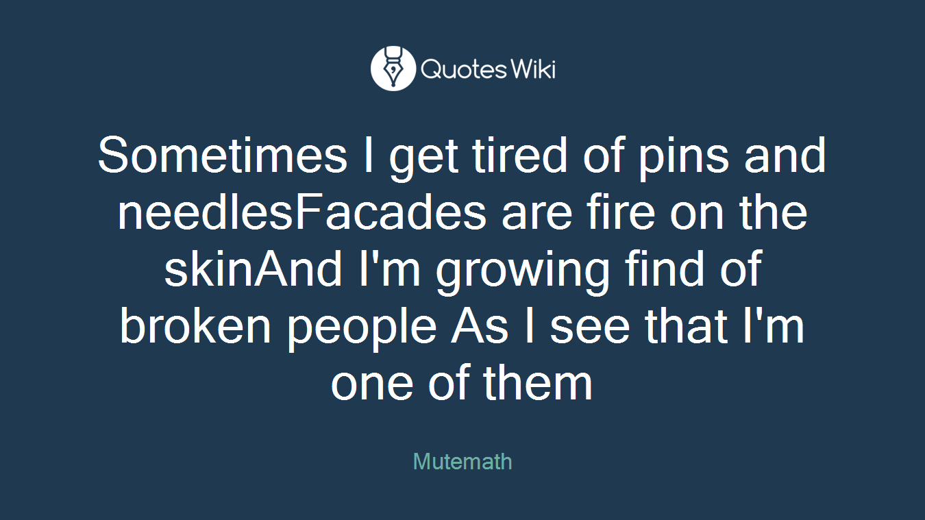 Sometimes I get tired of pins and needlesFacades are fire on the skinAnd I'm growing find of broken people As I see that I'm one of them