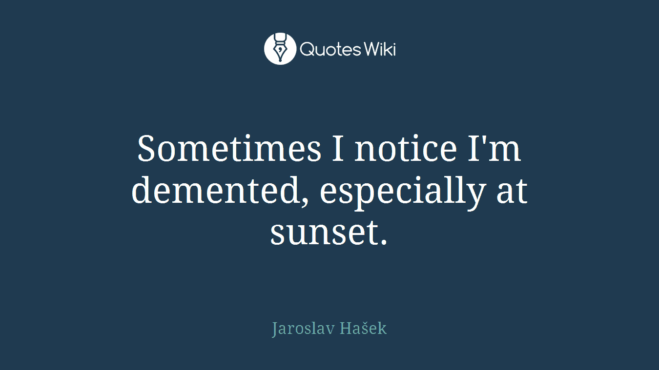 Sometimes I notice I'm demented, especially at sunset.