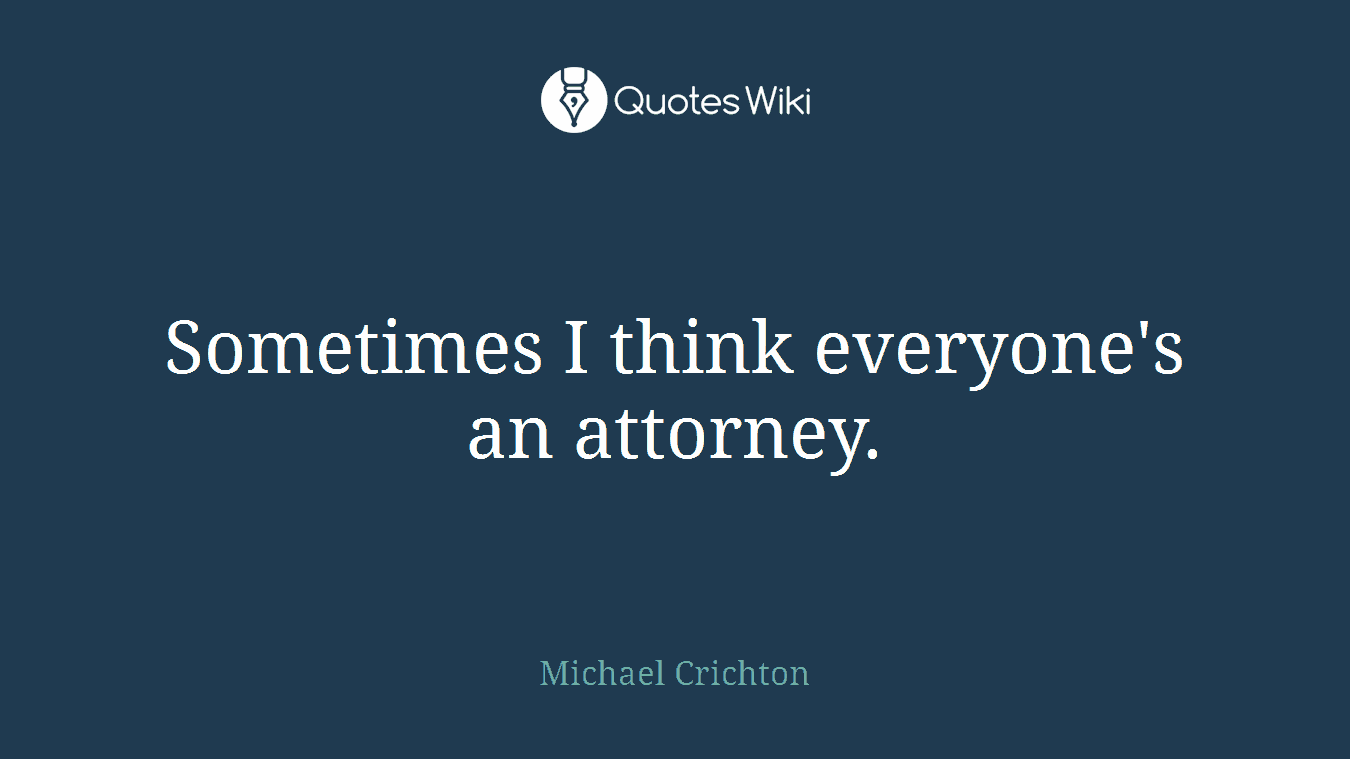 Sometimes I think everyone's an attorney.