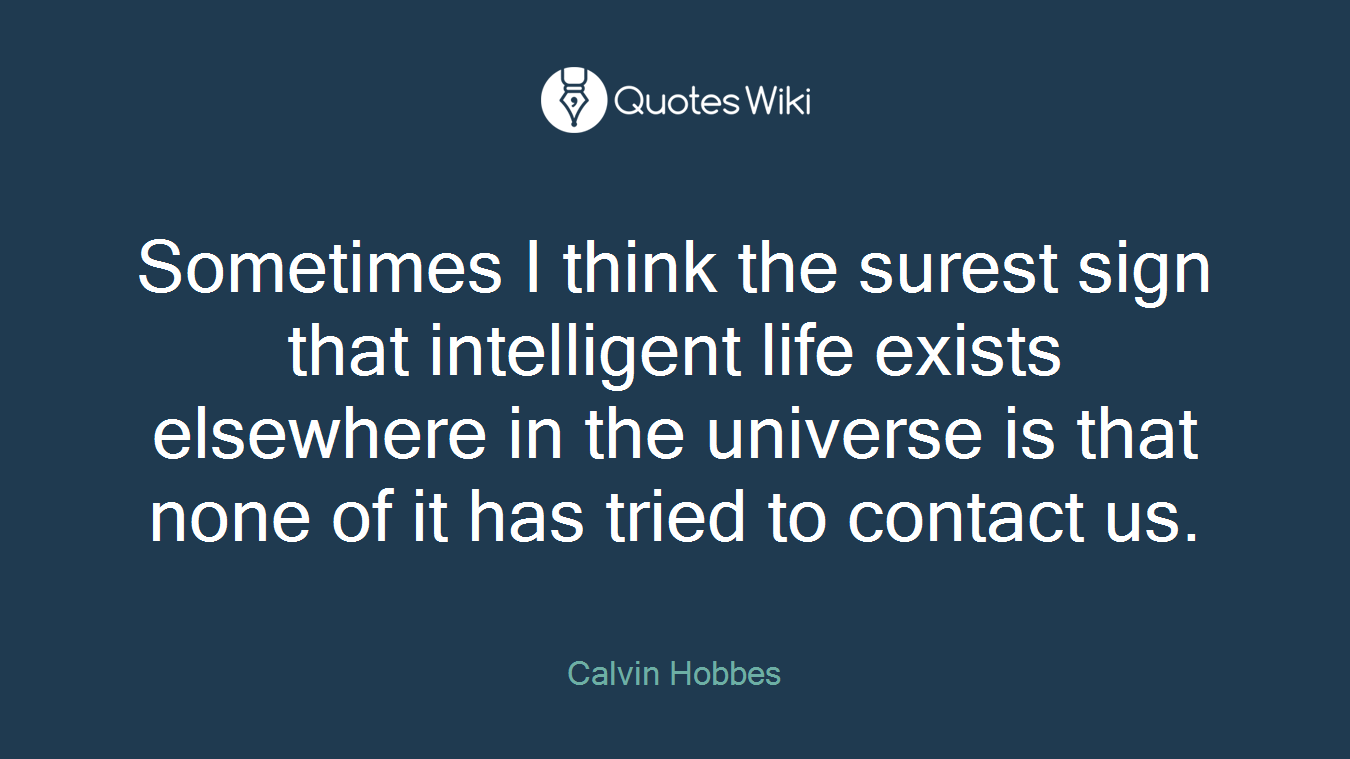 Sometimes I think the surest sign that intelligent life exists elsewhere in the universe is that none of it has tried to contact us.