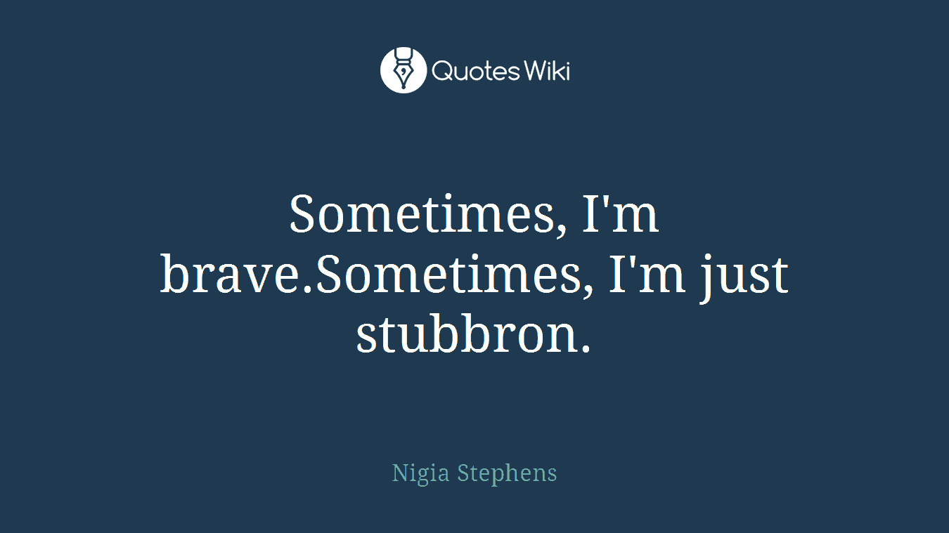Sometimes, I'm brave.Sometimes, I'm just stubbron.