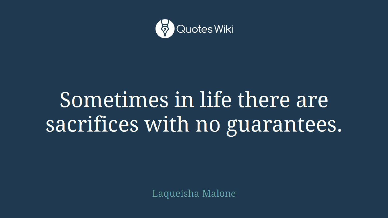 Sometimes in life there are sacrifices with no guarantees.