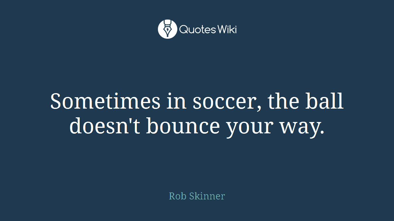 Sometimes in soccer, the ball doesn't bounce your way.