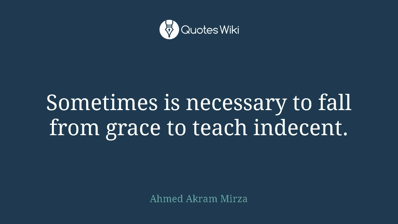 Sometimes is necessary to fall from grace to teach indecent.