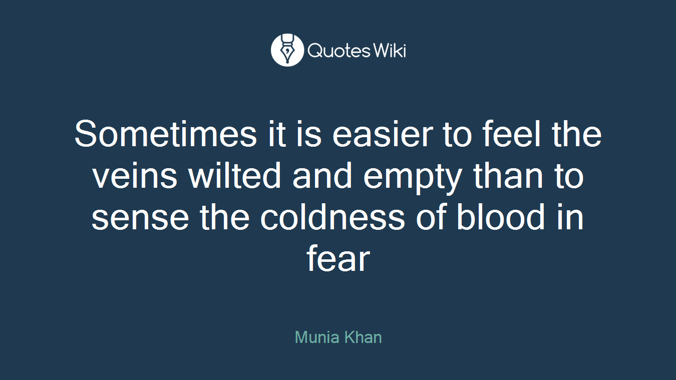 Sometimes it is easier to feel the veins wilted and empty than to sense the coldness of blood in fear